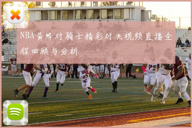 NBA黄蜂对骑士精彩对决视频直播全程回顾与分析