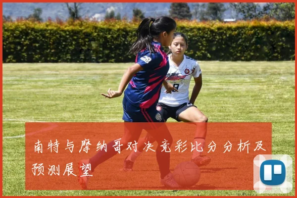 南特与摩纳哥对决竞彩比分分析及预测展望