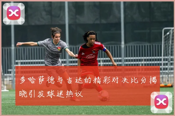 多哈萨德与吉达的精彩对决比分揭晓引发球迷热议