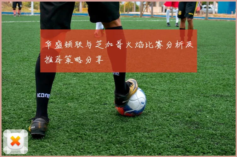 华盛顿联与芝加哥火焰比赛分析及推荐策略分享