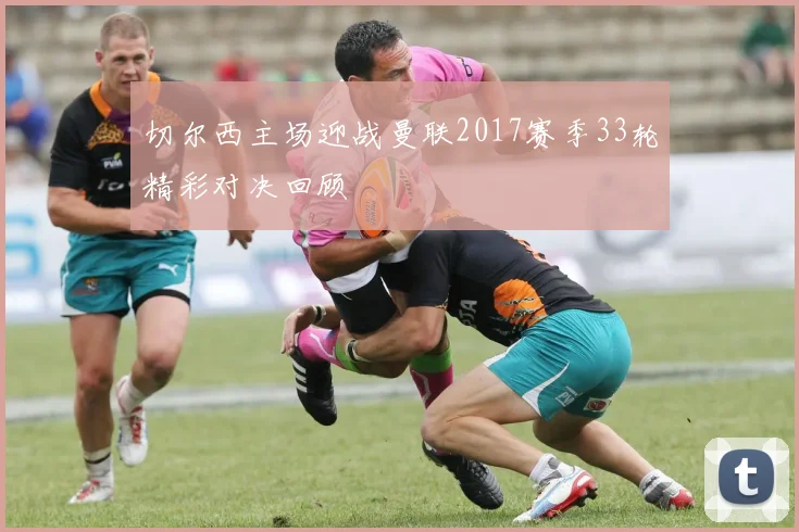 切尔西主场迎战曼联2017赛季33轮精彩对决回顾